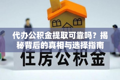 青田代办公积金提取可靠吗？揭秘背后的真相与选择指南