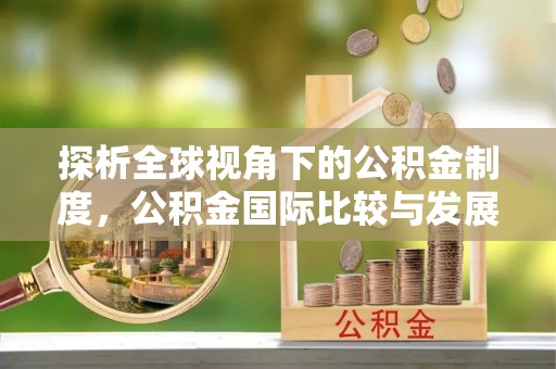 青田探析全球视角下的公积金制度，公积金国际比较与发展趋势