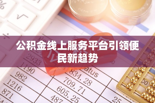 青田公积金线上服务平台引领便民新趋势