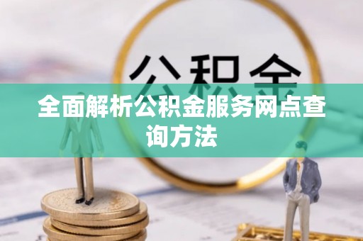 青田全面解析公积金服务网点查询方法