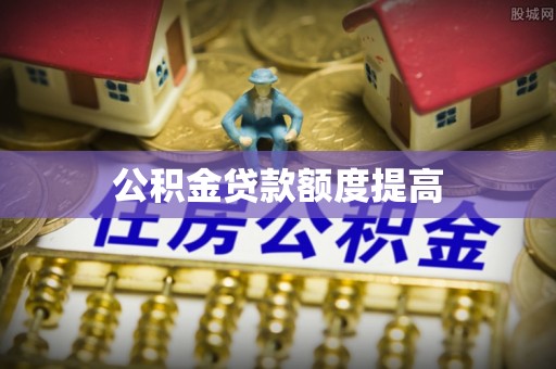 青田公积金贷款额度提高
