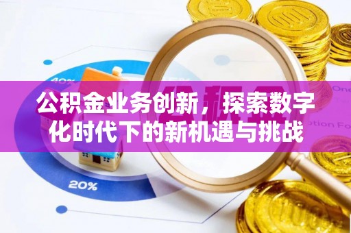 青田公积金业务创新，探索数字化时代下的新机遇与挑战