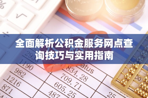 青田全面解析公积金服务网点查询技巧与实用指南