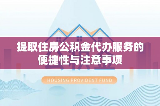 青田提取住房公积金代办服务的便捷性与注意事项