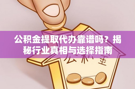 青田公积金提取代办靠谱吗？揭秘行业真相与选择指南
