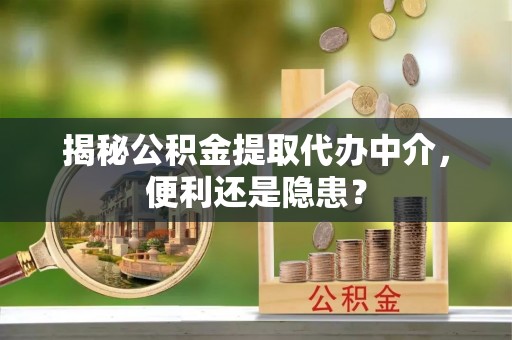青田揭秘公积金提取代办中介，便利还是隐患？