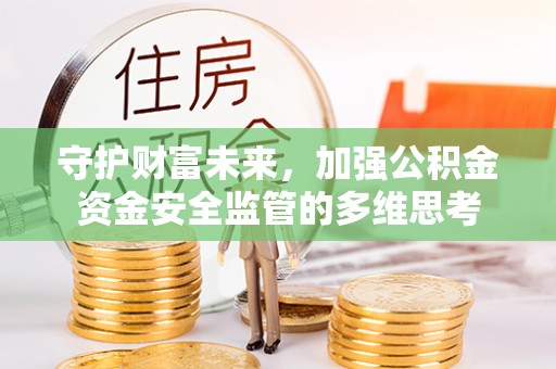 青田守护财富未来，加强公积金资金安全监管的多维思考
