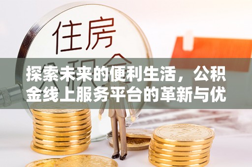 青田探索未来的便利生活，公积金线上服务平台的革新与优势