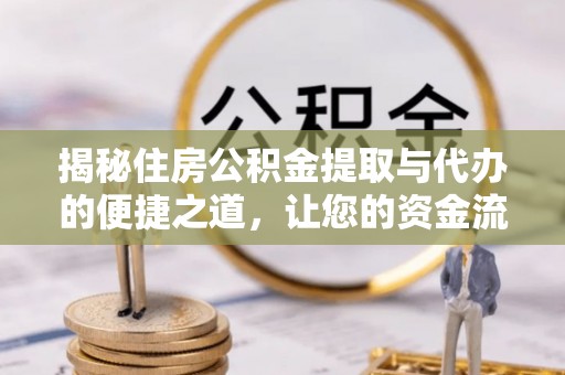 青田揭秘住房公积金提取与代办的便捷之道，让您的资金流动更高效