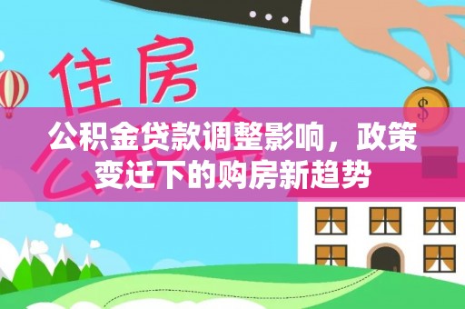青田公积金贷款调整影响，政策变迁下的购房新趋势