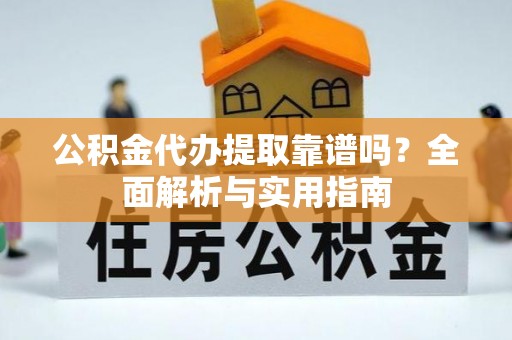 青田公积金代办提取靠谱吗？全面解析与实用指南