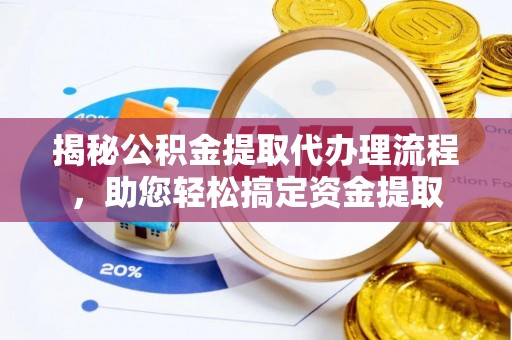 青田揭秘公积金提取代办理流程，助您轻松搞定资金提取