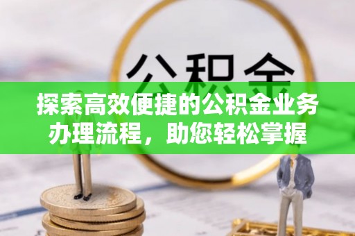 青田探索高效便捷的公积金业务办理流程，助您轻松掌握