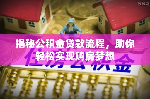 青田揭秘公积金贷款流程，助你轻松实现购房梦想