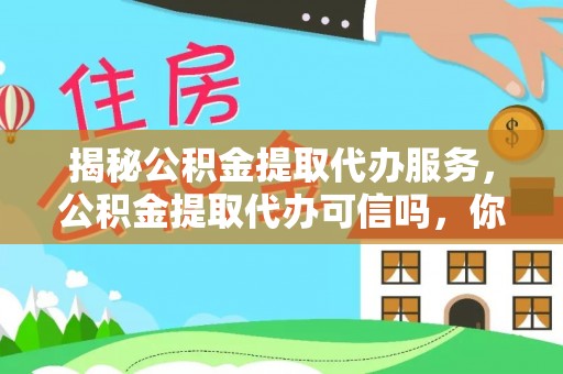 青田揭秘公积金提取代办服务，公积金提取代办可信吗，你需要知道的真相