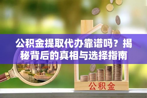青田公积金提取代办靠谱吗？揭秘背后的真相与选择指南