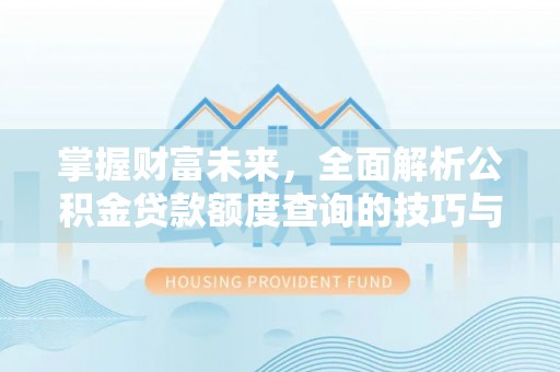 青田掌握财富未来，全面解析公积金贷款额度查询的技巧与策略