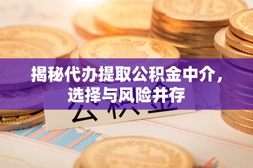 青田揭秘代办提取公积金中介，选择与风险并存