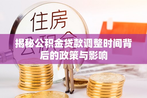 青田揭秘公积金贷款调整时间背后的政策与影响