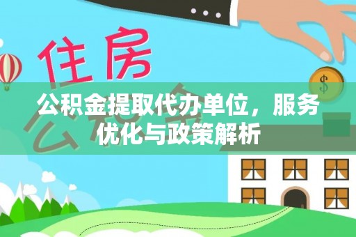 青田公积金提取代办单位，服务优化与政策解析
