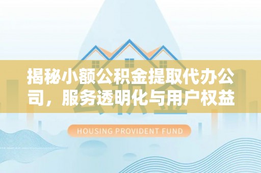 青田揭秘小额公积金提取代办公司，服务透明化与用户权益保障