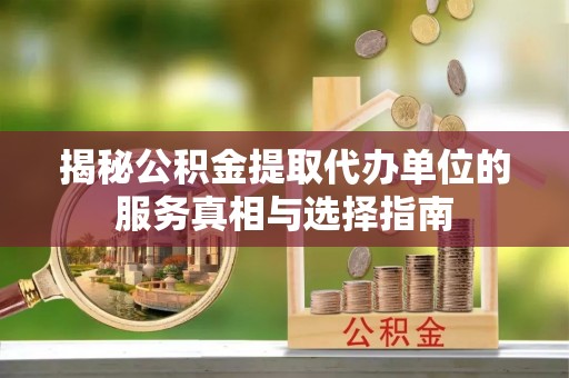 青田揭秘公积金提取代办单位的服务真相与选择指南