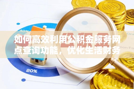 青田如何高效利用公积金服务网点查询功能，优化生活财务管理