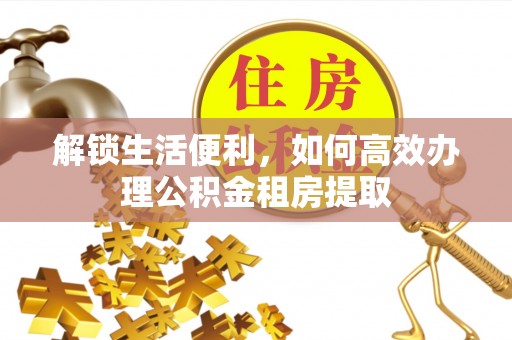 青田解锁生活便利，如何高效办理公积金租房提取