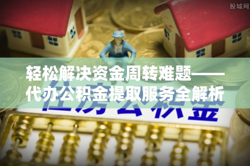 青田轻松解决资金周转难题——代办公积金提取服务全解析