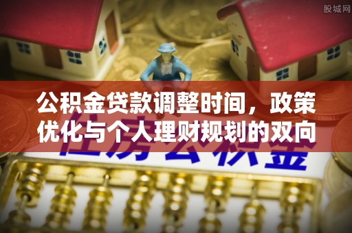 青田公积金贷款调整时间，政策优化与个人理财规划的双向考量