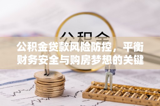 青田公积金贷款风险防控，平衡财务安全与购房梦想的关键