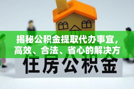 青田揭秘公积金提取代办事宜，高效、合法、省心的解决方案