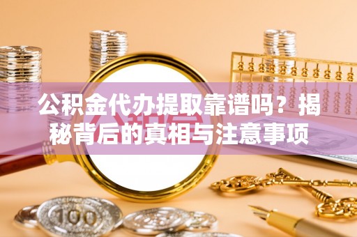 青田公积金代办提取靠谱吗？揭秘背后的真相与注意事项