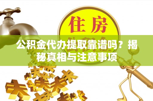 青田公积金代办提取靠谱吗？揭秘真相与注意事项