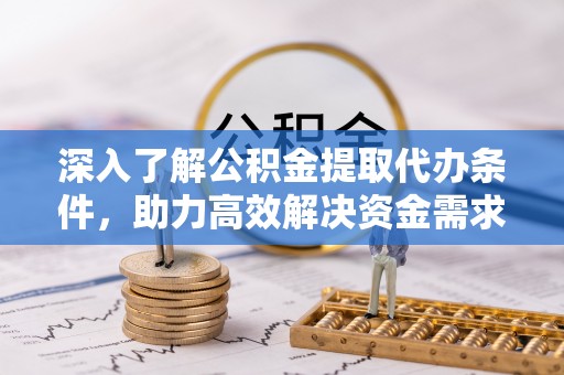 青田深入了解公积金提取代办条件，助力高效解决资金需求