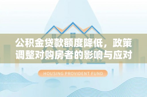 青田公积金贷款额度降低，政策调整对购房者的影响与应对策略
