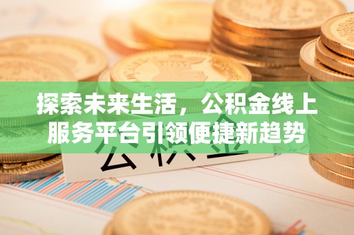青田探索未来生活，公积金线上服务平台引领便捷新趋势