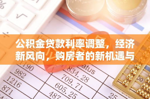 青田公积金贷款利率调整，经济新风向，购房者的新机遇与挑战
