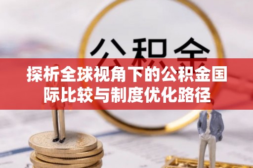 青田探析全球视角下的公积金国际比较与制度优化路径
