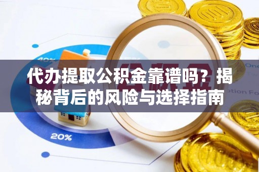 青田代办提取公积金靠谱吗？揭秘背后的风险与选择指南