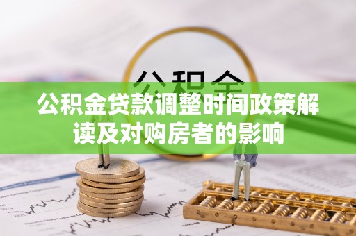 青田公积金贷款调整时间政策解读及对购房者的影响