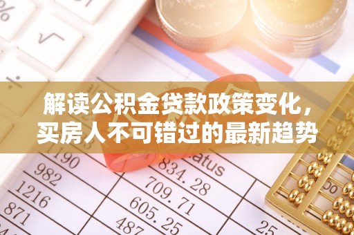青田解读公积金贷款政策变化，买房人不可错过的最新趋势