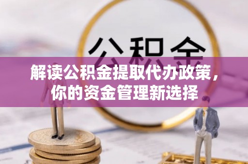 青田解读公积金提取代办政策，你的资金管理新选择