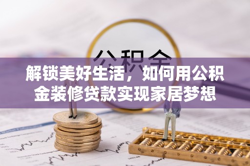 青田解锁美好生活，如何用公积金装修贷款实现家居梦想