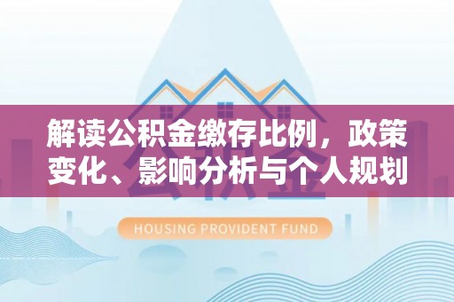 青田解读公积金缴存比例，政策变化、影响分析与个人规划