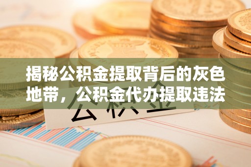 青田揭秘公积金提取背后的灰色地带，公积金代办提取违法不？