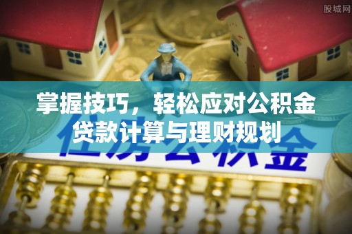 青田掌握技巧，轻松应对公积金贷款计算与理财规划