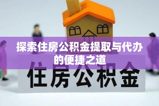 青田探索住房公积金提取与代办的便捷之道
