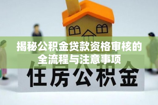 青田揭秘公积金贷款资格审核的全流程与注意事项