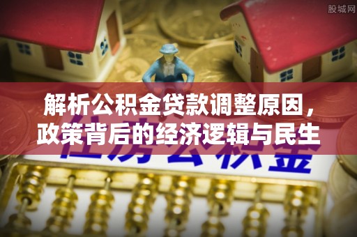 青田解析公积金贷款调整原因，政策背后的经济逻辑与民生影响